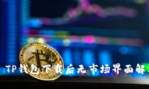 ### TP钱包下载后无市场界面解决方案