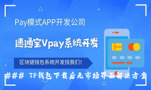 ### TP钱包下载后无市场界面解决方案