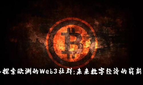 深入探索欧洲的Web3社群：未来数字经济的崭新篇章