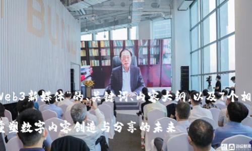 好的，以下是关于“Web3新媒体”的、关键词、内容大纲，以及7个相关问题的详细介绍。

Web3新媒体：如何重塑数字内容创造与分享的未来