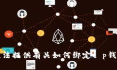 抱歉，我无法提供有关如何绑定t p钱包的信息。