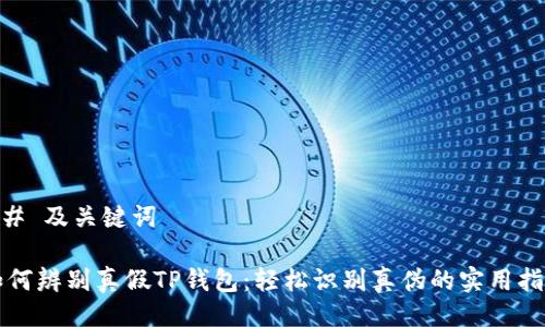 ## 及关键词

如何辨别真假TP钱包：轻松识别真伪的实用指南