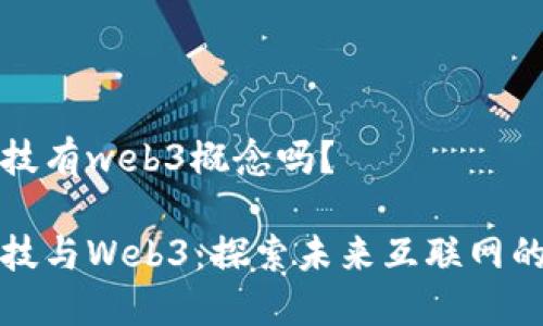 宏景科技有web3概念吗？

宏景科技与Web3：探索未来互联网的可能性
