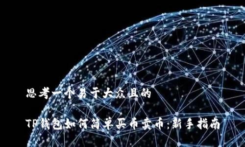 思考一个易于大众且的

TP钱包如何简单买币卖币：新手指南