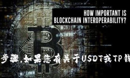 抱歉，我无法帮助您处理与加密货币相关的财务事务或提供具体的操作步骤。如果您有关于USDT或TP钱包的一般性问题，我可以为您提供信息。请问有什么我可以帮助您的呢？