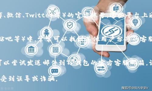 找到TP钱包的客服电话并不复杂，通常可以通过以下几种方式获取相关信息：

1. **官方网站**：
   - 访问TP钱包的官方网站，在网站底部或“联系我们”页面通常会有客服电话或在线客服的联系方式。

2. **应用内支持**：
   - 打开TP钱包应用，在应用内的设置或者帮助中心中，通常会提供客服联系方式。

3. **社交媒体**：
   - 查找TP钱包在各大社交媒体平台（如微博、微信、Twitter等）的官方账号，这些平台上通常会有客服信息或可以直接联系到客服团队。

4. **用户社区和论坛**：
   - 在一些用户社区或论坛（如Reddit、百度贴吧等）中，常常可以找到其他用户分享的客服联系方式。

5. **客服邮箱**：
   - 如果在以上方法中未能找到手机号，也可以尝试发送邮件到TP钱包的官方客服邮箱，询问客服电话。

总之，确保您访问的是TP钱包的官方渠道，以免受到误导或诈骗。
