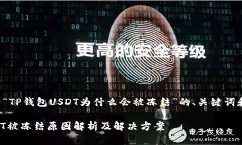 下面是关于“TP钱包USDT为什么会被冻结”的、关键词和内容大纲。

TP钱包USDT被冻结原因解析及解决方案