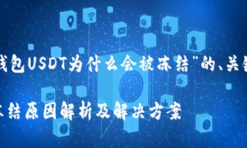 下面是关于“TP钱包USDT为什么会被冻结”的、关键词和内容大纲。

TP钱包USDT被冻结原因解析及解决方案