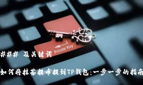 ### 及关键词

如何将抹茶提币提到TP钱包：一步一步的指南