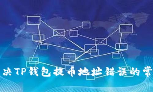 如何解决TP钱包提币地址错误的常见问题