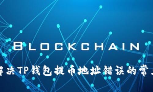 如何解决TP钱包提币地址错误的常见问题
