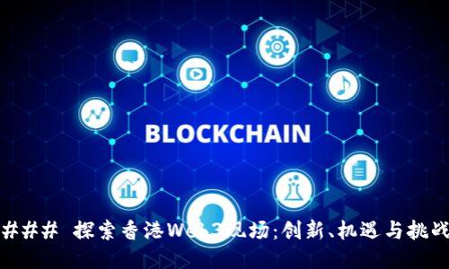 ### 探索香港Web3现场：创新、机遇与挑战