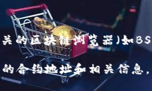 MDX（MDX Token）在TP钱包中的合约地址可以通过TP钱包的官方渠道或MDX项目的官方网站、社区或者相关的区块链浏览器（如BSCScan、EtherScan等）进行查询。请确保你从可靠和官方的来源获取这些信息，以避免欺诈或不准确的数据。

如果你需要具体的合约地址和其它相关信息，建议访问MDX的官方社交媒体页面或者官方文档，以获取最新的合约地址和相关信息。