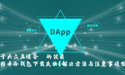易于大众且适合  的优质
比特币冷钱包下载失败？解决方法与注意事项分享
