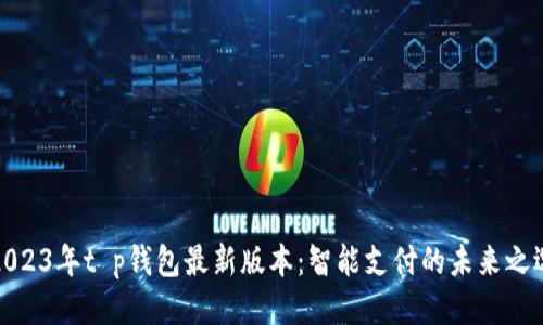 2023年t p钱包最新版本：智能支付的未来之选