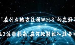 下面是围绕“在什么地方注册Web3”的友好及相关