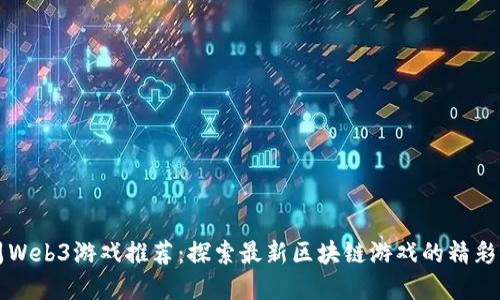 本周Web3游戏推荐：探索最新区块链游戏的精彩世界