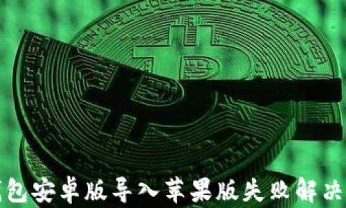 
TP钱包安卓版导入苹果版失败解决方案