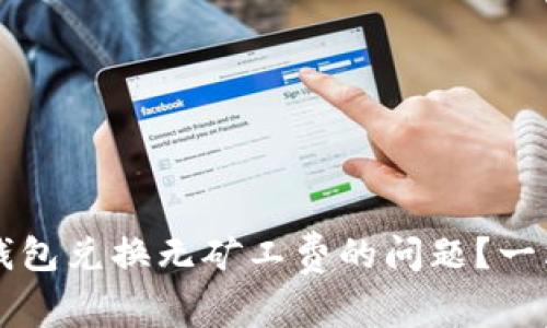 如何解决TP钱包兑换无矿工费的问题？一站式全面解析