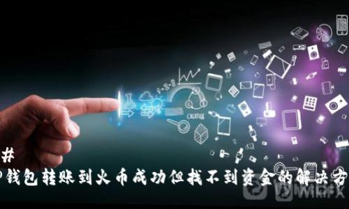 ## 
TP钱包转账到火币成功但找不到资金的解决方法