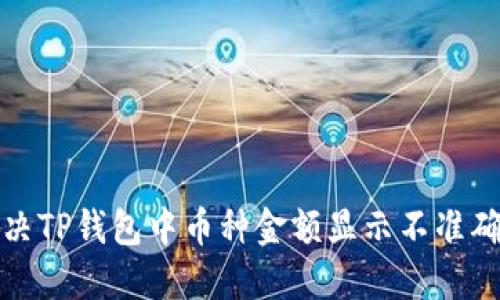 如何解决TP钱包中币种金额显示不准确的问题