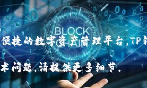 TP钱包（TP Wallet）是一个数字货币钱包，旨在为用户提供一个安全、便捷的数字资产管理平台。TP钱包支持多个区块链，包括但不限于以太坊（Ethereum）、EOS、Tron等。

如果你需要了解更具体的信息，比如与TP钱包有关的某个特定链或技术问题，请提供更多细节。