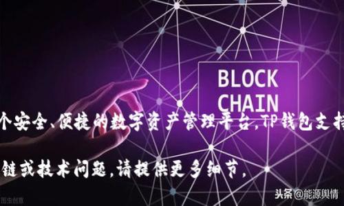 TP钱包（TP Wallet）是一个数字货币钱包，旨在为用户提供一个安全、便捷的数字资产管理平台。TP钱包支持多个区块链，包括但不限于以太坊（Ethereum）、EOS、Tron等。

如果你需要了解更具体的信息，比如与TP钱包有关的某个特定链或技术问题，请提供更多细节。
