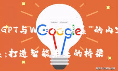 好的，下面是关于“ChatGPT与Web3的关系”的内容大纲和部分内容梗概。

ChatGPT与Web3的关系：打造智能未来的桥梁