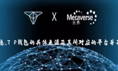 在区块链和加密货币的世界中，T P钱包可能并不