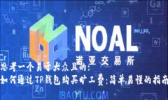 思考一个易于大众且的:如何通过TP钱包购买旷工