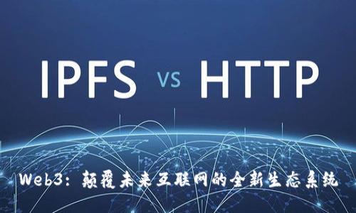 Web3: 颠覆未来互联网的全新生态系统