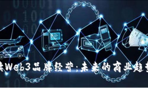 全面解读Web3品牌经营：未来的商业趋势与机遇