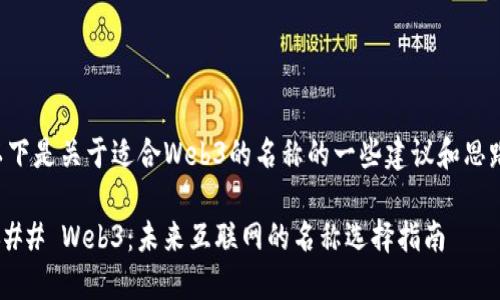 以下是关于适合Web3的名称的一些建议和思路：

### Web3：未来互联网的名称选择指南