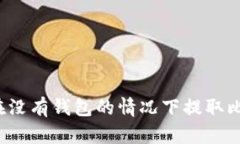 如何在没有钱包的情况下提取比特币？