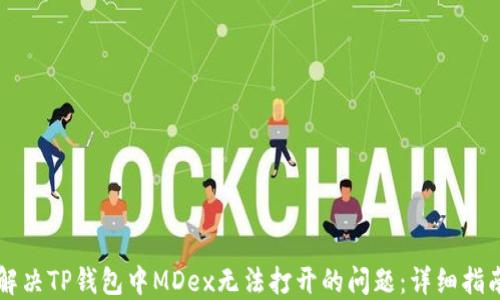 
解决TP钱包中MDex无法打开的问题：详细指南