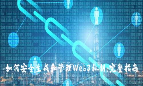 如何安全生成和管理Web3私钥：完整指南