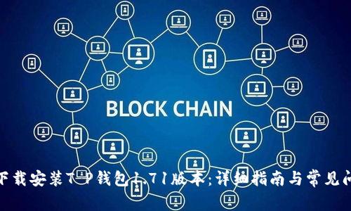 : 如何下载安装T P钱包1.71版本：详细指南与常见问题解答