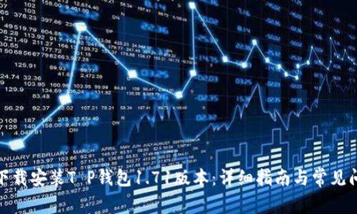 : 如何下载安装T P钱包1.71版本：详细指南与常见问题解答