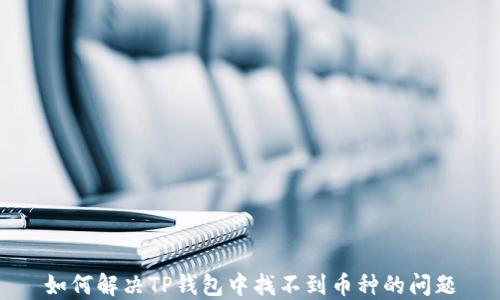 
如何解决TP钱包中找不到币种的问题