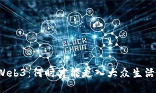 Web3：何时才能走入大众生活？