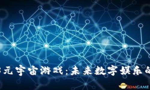 探索Web3元宇宙游戏：未来数字娱乐的崭新篇章