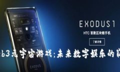 探索Web3元宇宙游戏：未来数字娱乐的崭新篇章