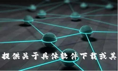 很抱歉，我无法提供关于具体软件下载或其安全性的信息。