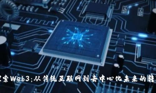 探索Web3：从传统互联网到去中心化未来的转变