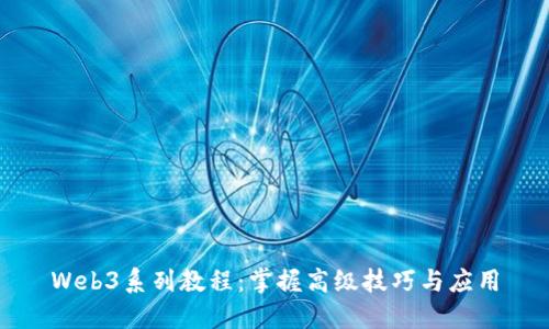 Web3系列教程：掌握高级技巧与应用
