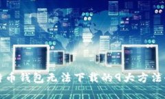 解决比特币钱包无法下载的9大方法全面解析
