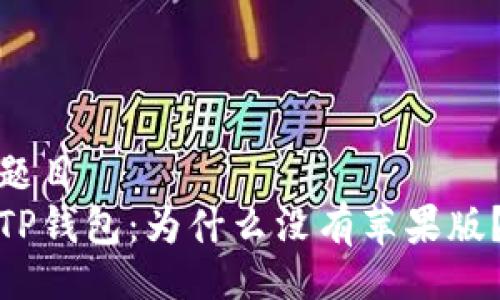 题目  
TP钱包：为什么没有苹果版？