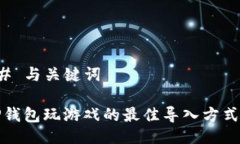 ### 与关键词用TP钱包玩游戏的最佳导入方式详解