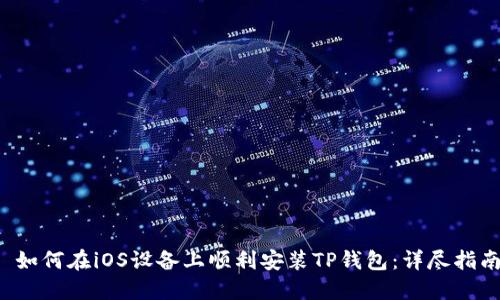  如何在iOS设备上顺利安装TP钱包：详尽指南