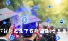解决比特币QT钱包无法下载的问题：常见原因及解